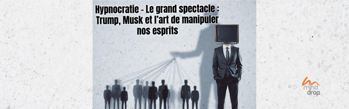Hypnocratie – Le grand spectacle : Trump, Musk et l’art de manipuler nos esprits