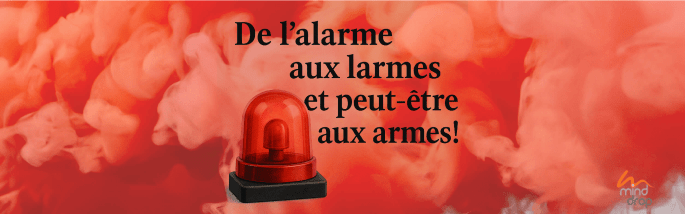 De l'alarme, aux larmes et peut-être aux armes...